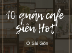 10 Quán Cafe SIÊU ĐẸP Đang Thu Hút Giới Trẻ Sài Gòn