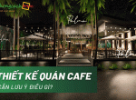 Thiết kế nội thất quán cafe cần lưu ý những điều gì?
