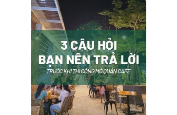 3 câu hỏi bạn cần tìm ra lời giải trước khi thi công mở quán cafe 