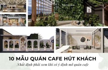 10 Mẫu quán cafe hút khách nhất định bạn phải xem khi có ý định mở quán 