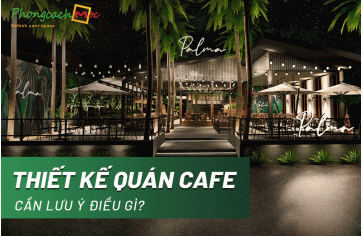 Thiết kế nội thất quán cafe cần lưu ý những điều gì?