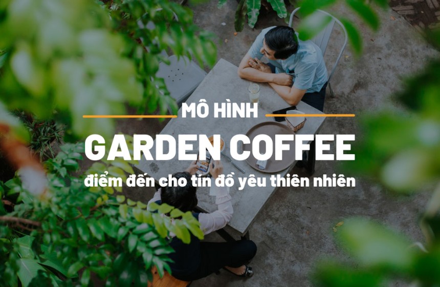Garden Coffee - Thiết Kế Quán Cafe Dành Cho Tín Đồ Yêu Thiên Nhiên